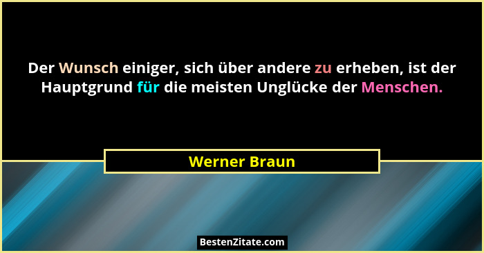 Der Wunsch einiger, sich über andere zu erheben, ist der Hauptgrund für die meisten Unglücke der Menschen.... - Werner Braun
