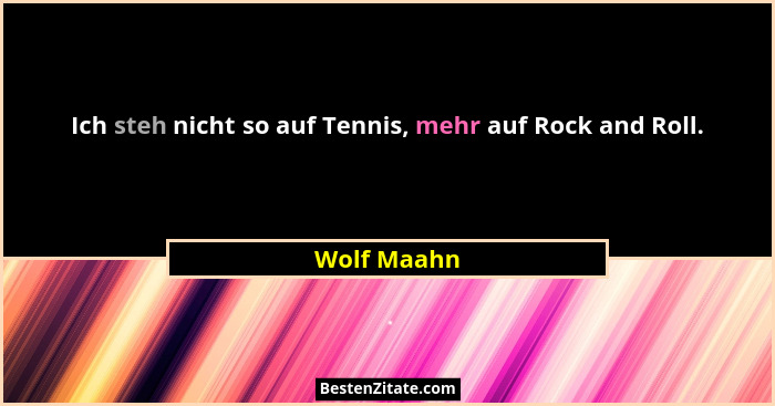 Ich steh nicht so auf Tennis, mehr auf Rock and Roll.... - Wolf Maahn