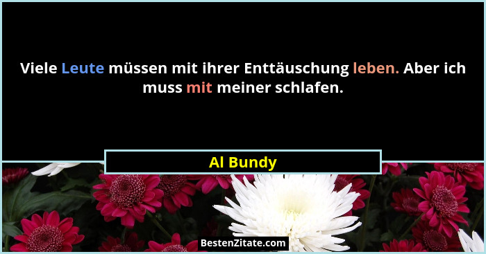 Viele Leute müssen mit ihrer Enttäuschung leben. Aber ich muss mit meiner schlafen.... - Al Bundy
