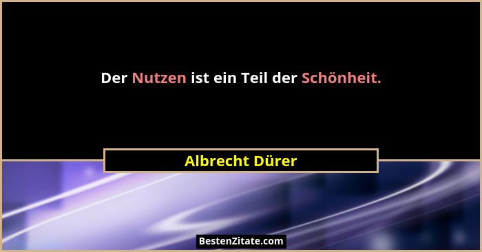 Der Nutzen ist ein Teil der Schönheit.... - Albrecht Dürer