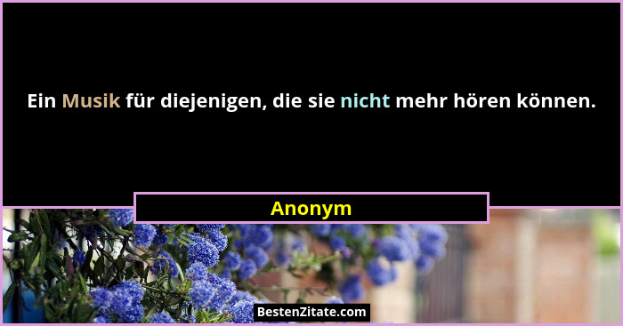 Ein Musik für diejenigen, die sie nicht mehr hören können.... - Anonym