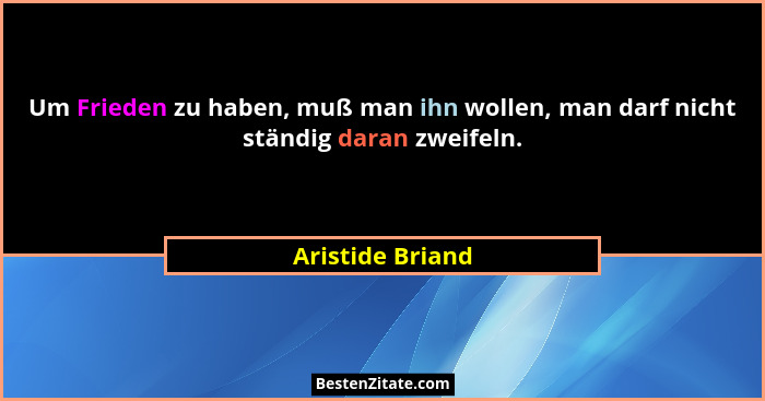 Um Frieden zu haben, muß man ihn wollen, man darf nicht ständig daran zweifeln.... - Aristide Briand