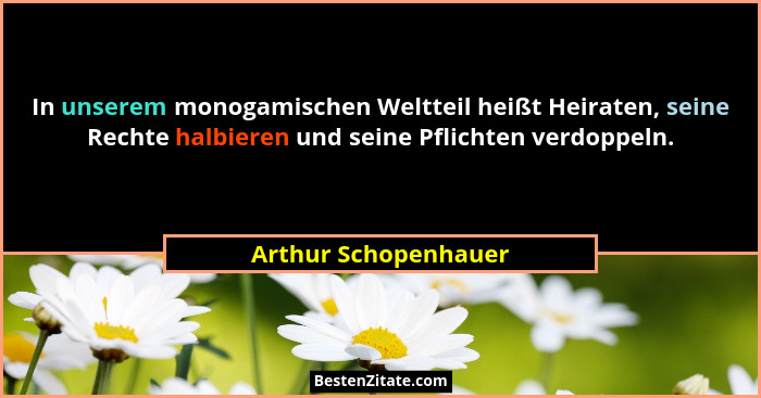 In unserem monogamischen Weltteil heißt Heiraten, seine Rechte halbieren und seine Pflichten verdoppeln.... - Arthur Schopenhauer