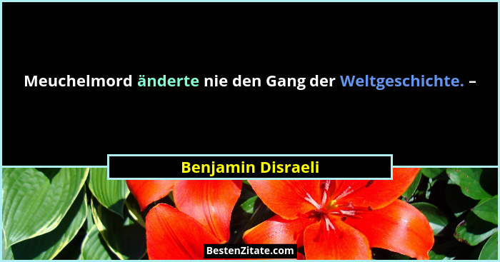 Meuchelmord änderte nie den Gang der Weltgeschichte. –... - Benjamin Disraeli