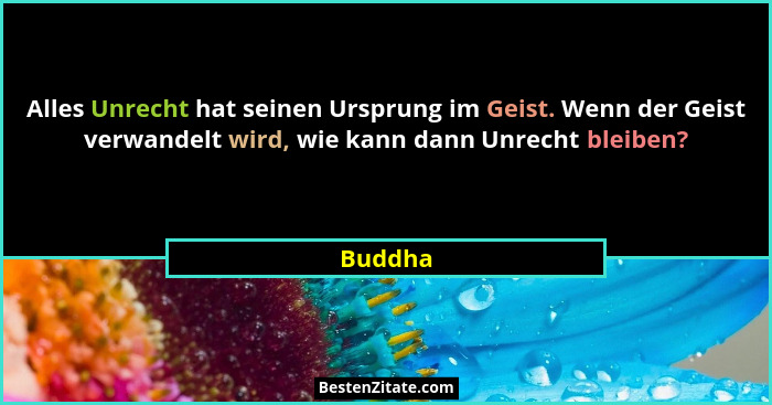 Alles Unrecht hat seinen Ursprung im Geist. Wenn der Geist verwandelt wird, wie kann dann Unrecht bleiben?... - Buddha