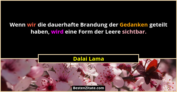 Wenn wir die dauerhafte Brandung der Gedanken geteilt haben, wird eine Form der Leere sichtbar.... - Dalai Lama