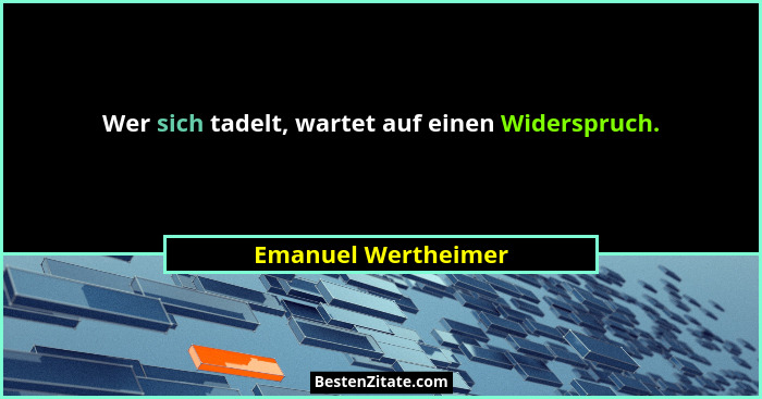 Wer sich tadelt, wartet auf einen Widerspruch.... - Emanuel Wertheimer