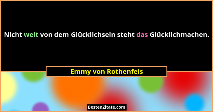 Nicht weit von dem Glücklichsein steht das Glücklichmachen.... - Emmy von Rothenfels