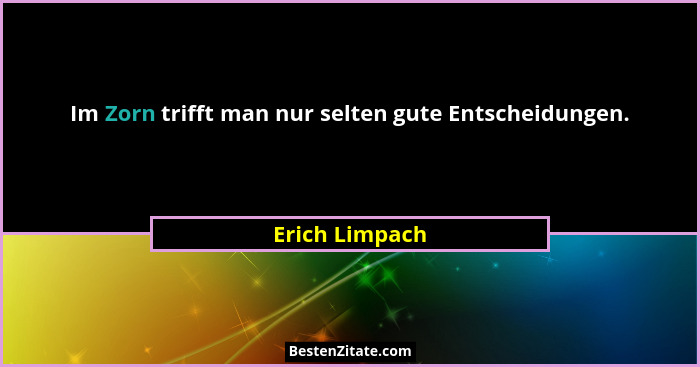 Im Zorn trifft man nur selten gute Entscheidungen.... - Erich Limpach