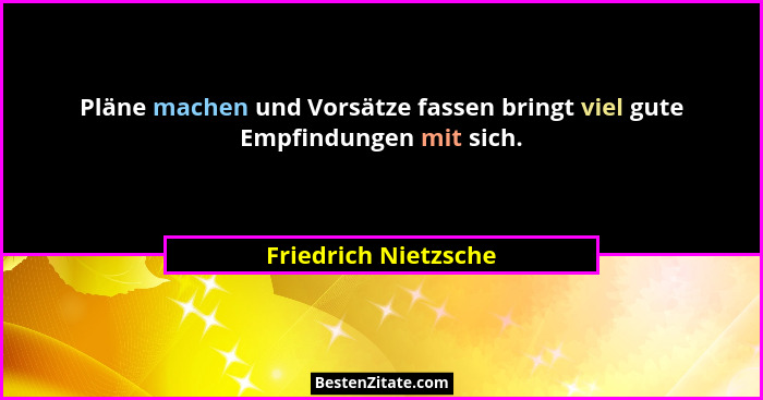 Pläne machen und Vorsätze fassen bringt viel gute Empfindungen mit sich.... - Friedrich Nietzsche