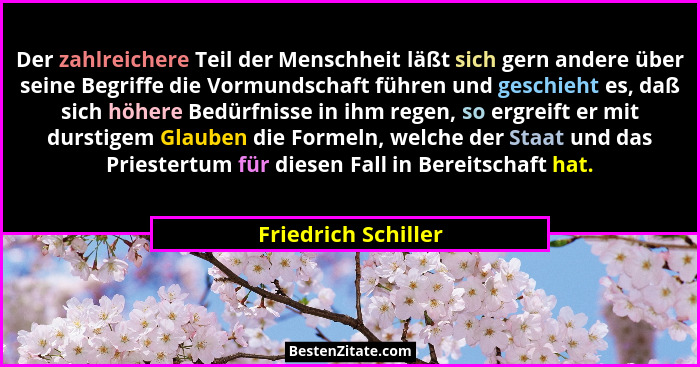 Der zahlreichere Teil der Menschheit läßt sich gern andere über seine Begriffe die Vormundschaft führen und geschieht es, daß sic... - Friedrich Schiller