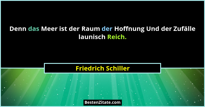 Denn das Meer ist der Raum der Hoffnung Und der Zufälle launisch Reich.... - Friedrich Schiller