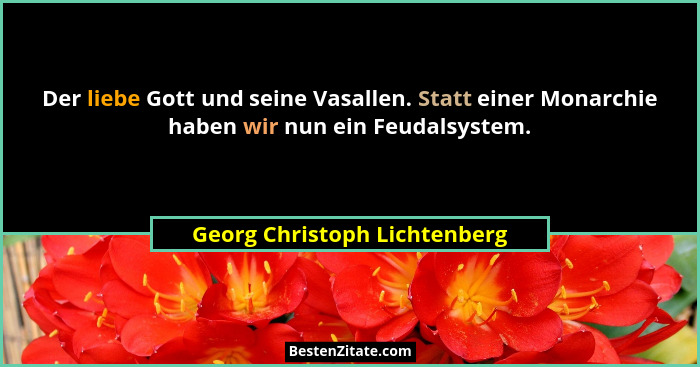 Der liebe Gott und seine Vasallen. Statt einer Monarchie haben wir nun ein Feudalsystem.... - Georg Christoph Lichtenberg