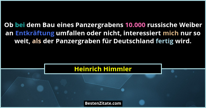 Ob bei dem Bau eines Panzergrabens 10.000 russische Weiber an Entkräftung umfallen oder nicht, interessiert mich nur so weit, als d... - Heinrich Himmler