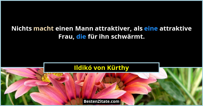 Nichts macht einen Mann attraktiver, als eine attraktive Frau, die für ihn schwärmt.... - Ildikó von Kürthy