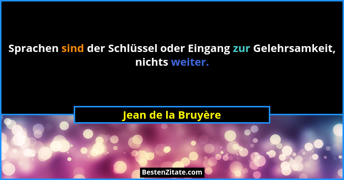 Sprachen sind der Schlüssel oder Eingang zur Gelehrsamkeit, nichts weiter.... - Jean de la Bruyère