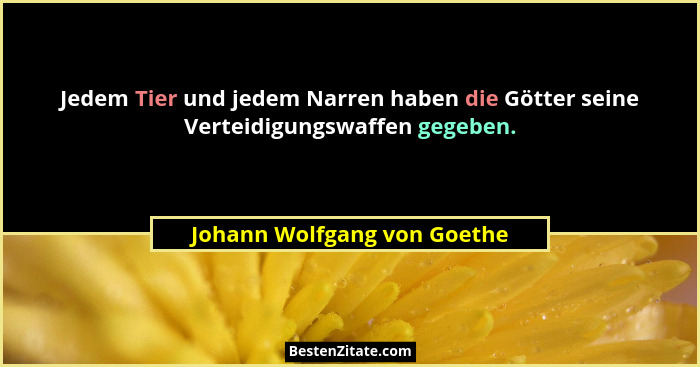 Jedem Tier und jedem Narren haben die Götter seine Verteidigungswaffen gegeben.... - Johann Wolfgang von Goethe