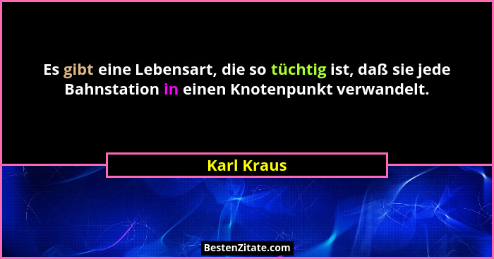 Es gibt eine Lebensart, die so tüchtig ist, daß sie jede Bahnstation in einen Knotenpunkt verwandelt.... - Karl Kraus