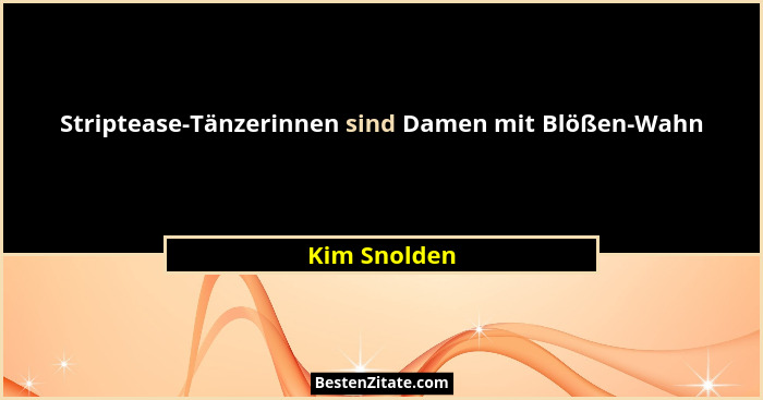 Striptease-Tänzerinnen sind Damen mit Blößen-Wahn... - Kim Snolden