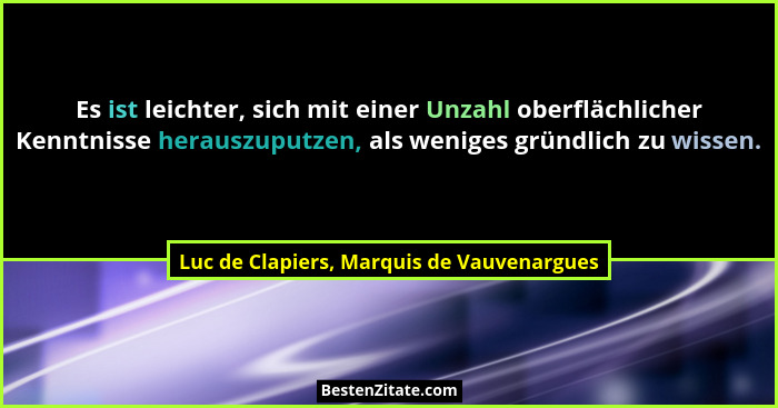 Es ist leichter, sich mit einer Unzahl oberflächlicher Kenntnisse herauszuputzen, als weniges gründlich zu... - Luc de Clapiers, Marquis de Vauvenargues