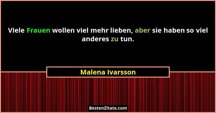Viele Frauen wollen viel mehr lieben, aber sie haben so viel anderes zu tun.... - Malena Ivarsson