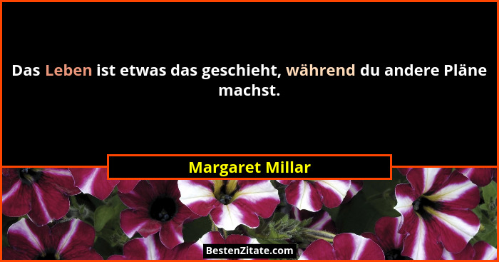 Das Leben ist etwas das geschieht, während du andere Pläne machst.... - Margaret Millar