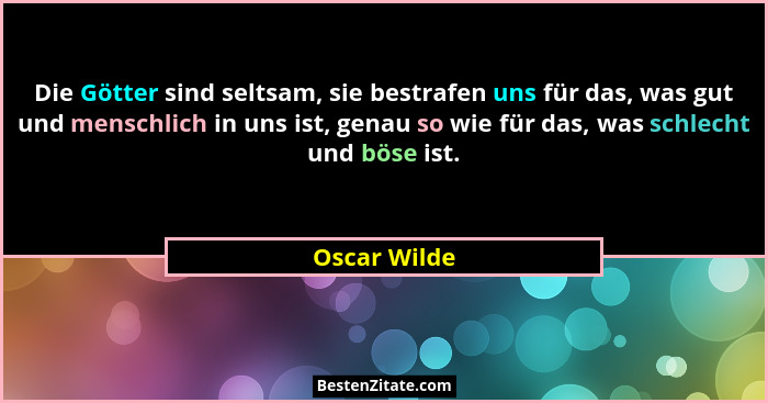 Die Götter sind seltsam, sie bestrafen uns für das, was gut und menschlich in uns ist, genau so wie für das, was schlecht und böse ist.... - Oscar Wilde