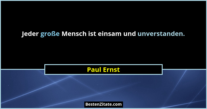 Jeder große Mensch ist einsam und unverstanden.... - Paul Ernst