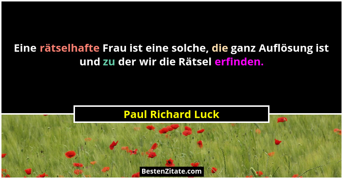 Eine rätselhafte Frau ist eine solche, die ganz Auflösung ist und zu der wir die Rätsel erfinden.... - Paul Richard Luck