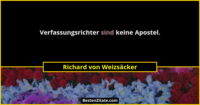 Verfassungsrichter sind keine Apostel.... - Richard von Weizsäcker