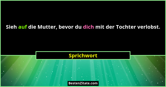 Sieh auf die Mutter, bevor du dich mit der Tochter verlobst.... - Sprichwort