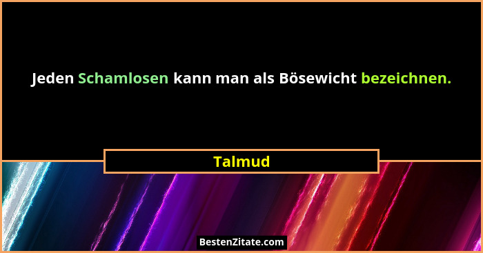 Jeden Schamlosen kann man als Bösewicht bezeichnen.... - Talmud