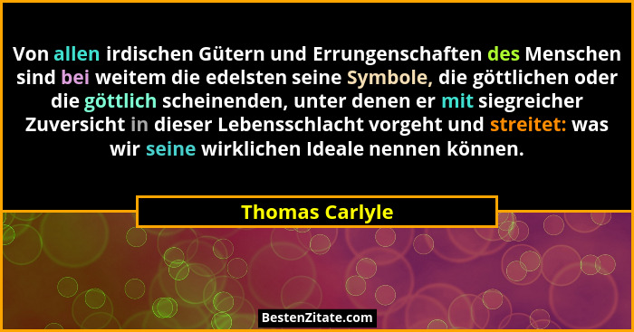 Von allen irdischen Gütern und Errungenschaften des Menschen sind bei weitem die edelsten seine Symbole, die göttlichen oder die gött... - Thomas Carlyle