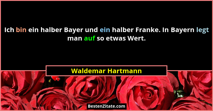 Ich bin ein halber Bayer und ein halber Franke. In Bayern legt man auf so etwas Wert.... - Waldemar Hartmann
