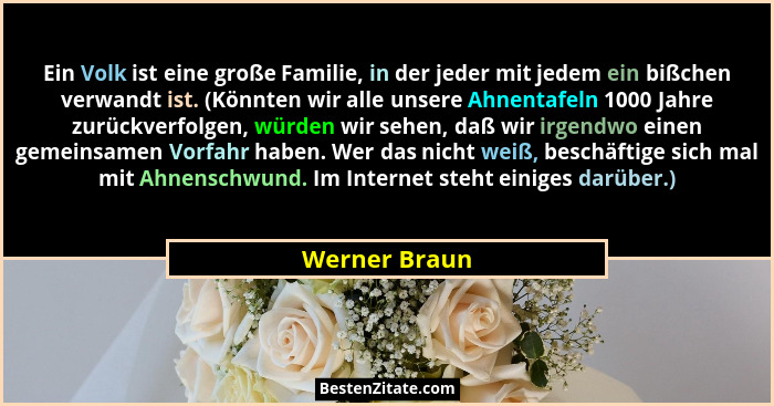 Ein Volk ist eine große Familie, in der jeder mit jedem ein bißchen verwandt ist. (Könnten wir alle unsere Ahnentafeln 1000 Jahre zurüc... - Werner Braun