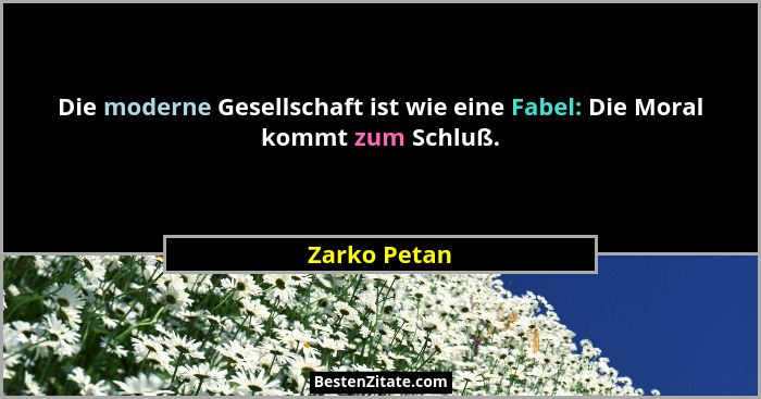 Die moderne Gesellschaft ist wie eine Fabel: Die Moral kommt zum Schluß.... - Zarko Petan