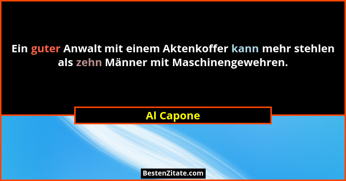 Ein guter Anwalt mit einem Aktenkoffer kann mehr stehlen als zehn Männer mit Maschinengewehren.... - Al Capone