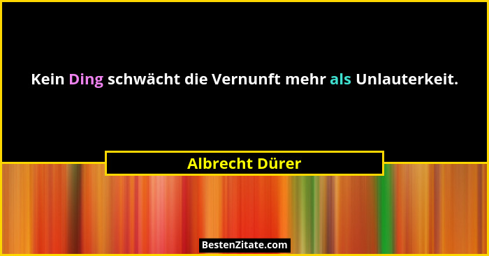 Kein Ding schwächt die Vernunft mehr als Unlauterkeit.... - Albrecht Dürer