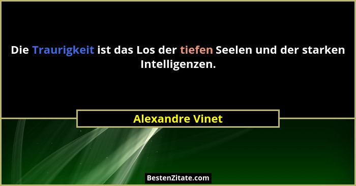 Die Traurigkeit ist das Los der tiefen Seelen und der starken Intelligenzen.... - Alexandre Vinet