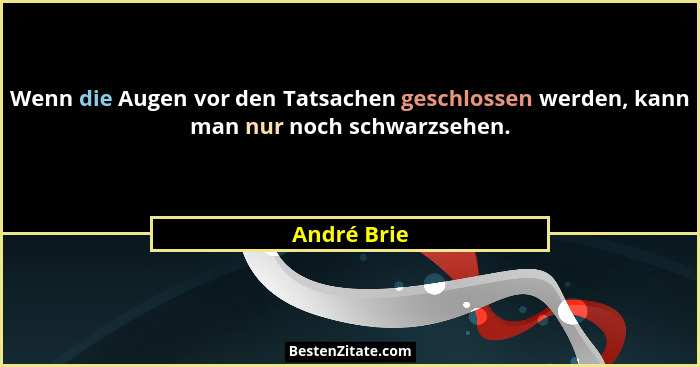 Wenn die Augen vor den Tatsachen geschlossen werden, kann man nur noch schwarzsehen.... - André Brie