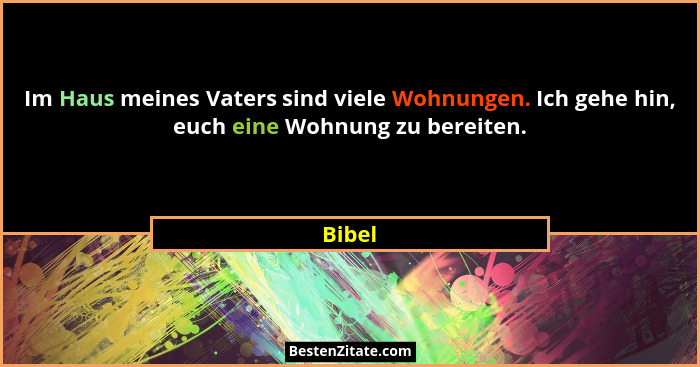 Im Haus meines Vaters sind viele Wohnungen. Ich gehe hin, euch eine Wohnung zu bereiten.... - Bibel
