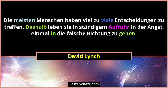 Die meisten Menschen haben viel zu viele Entscheidungen zu treffen. Deshalb leben sie in ständigem Aufruhr in der Angst, einmal in die f... - David Lynch