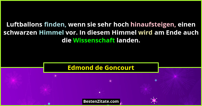 Luftballons finden, wenn sie sehr hoch hinaufsteigen, einen schwarzen Himmel vor. In diesem Himmel wird am Ende auch die Wissensc... - Edmond de Goncourt