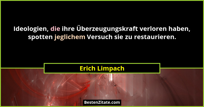 Ideologien, die ihre Überzeugungskraft verloren haben, spotten jeglichem Versuch sie zu restaurieren.... - Erich Limpach