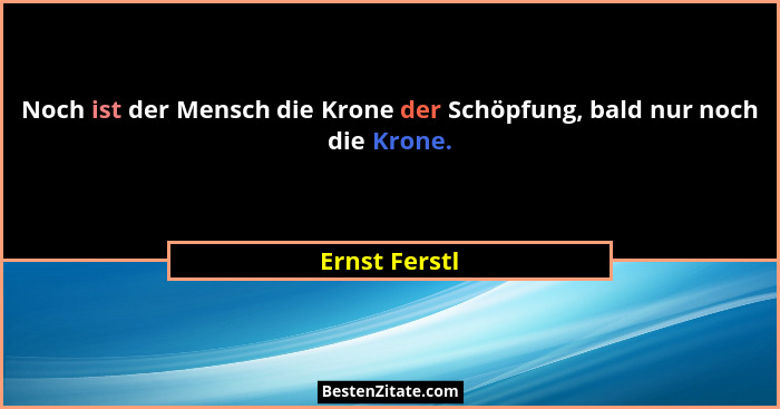 Noch ist der Mensch die Krone der Schöpfung, bald nur noch die Krone.... - Ernst Ferstl