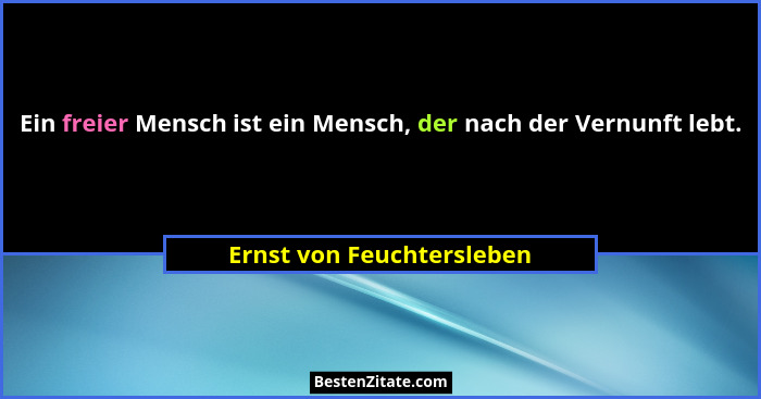 Ein freier Mensch ist ein Mensch, der nach der Vernunft lebt.... - Ernst von Feuchtersleben