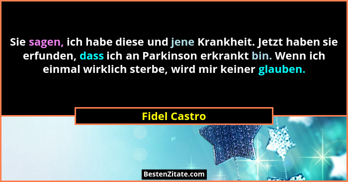 Sie sagen, ich habe diese und jene Krankheit. Jetzt haben sie erfunden, dass ich an Parkinson erkrankt bin. Wenn ich einmal wirklich st... - Fidel Castro