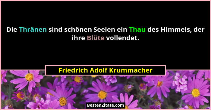 Die Thränen sind schönen Seelen ein Thau des Himmels, der ihre Blüte vollendet.... - Friedrich Adolf Krummacher
