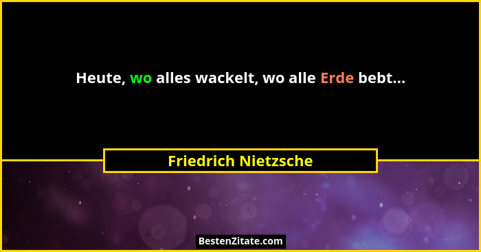 Heute, wo alles wackelt, wo alle Erde bebt...... - Friedrich Nietzsche