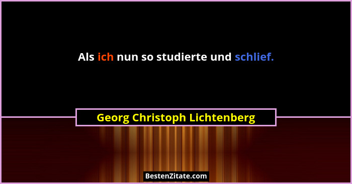 Als ich nun so studierte und schlief.... - Georg Christoph Lichtenberg